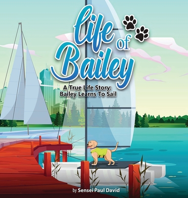 Life of Bailey: A True Life Story: Bailey Learns To Sail - David, Sensei Paul