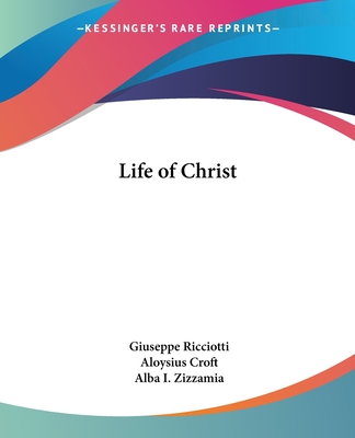 Life of Christ - Ricciotti, Giuseppe, and Croft, Aloysius (Editor), and Zizzamia, Alba I (Translated by)