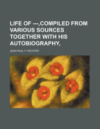 Life of ---, Compiled from Various Sources Together With His Autobiography