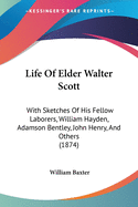 Life Of Elder Walter Scott: With Sketches Of His Fellow Laborers, William Hayden, Adamson Bentley, John Henry, And Others (1874)