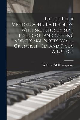 Life of Felix Mendelssohn Bartholdy, With Sketches by Sir J. Benedict [And Others] Additional Notes by C.L. Gruneisen, Ed. and Tr. by W.L. Gage - Lampadius, Wilhelm Adolf