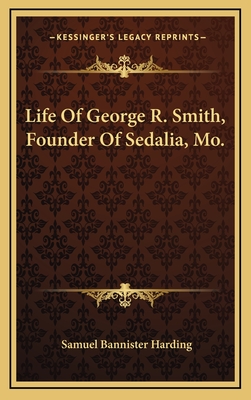 Life of George R. Smith, Founder of Sedalia, Mo. - Harding, Samuel Bannister