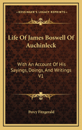 Life Of James Boswell Of Auchinleck: With An Account Of His Sayings, Doings, And Writings V2