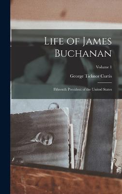 Life of James Buchanan: Fifteenth President of the United States; Volume 1 - Curtis, George Ticknor