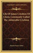 Life of James Crichton of Cluny, Commonly Called the Admirable Crichton