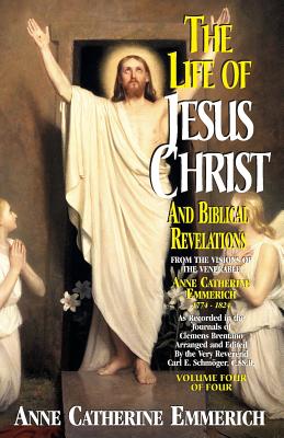 Life of Jesus Christ and Biblical Revelations, Volume 4 - Emmerich, Anne Catherine, and Schmoger, Carl E (Editor)