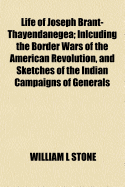 Life of Joseph Brant-Thayendanegea: Inlcuding the Border Wars of the American Revolution, and Sketches of the Indian Campaigns of Generals Hamar, St. Clair, and Wayne and Other Matters Connected with the Indian Relations of the United States and Great Bri