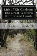 Life of Kit Carlson: The Great Western Hunter and Guide - Burdett, Charles