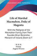 Life of Marshal Macmahon, Duke of Magenta: With the Pedigree of the Macmahon Family, from Their Founder, Brian Boroimhe, Monarch of Ireland, Down to T