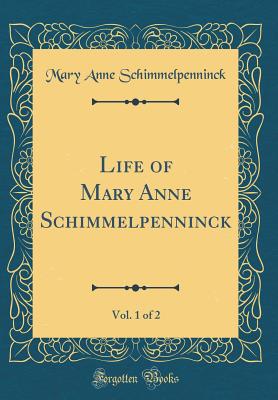 Life of Mary Anne Schimmelpenninck, Vol. 1 of 2 (Classic Reprint) - Schimmelpenninck, Mary Anne Galton