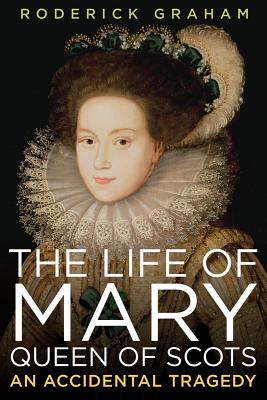 Life of Mary, Queen of Scots: An Accidental Tragedy - Graham, Roderick