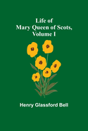 Life of Mary Queen of Scots, Volume I