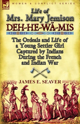 Life of Mrs. Mary Jemison: Deh-He-Wa-MIS-The Ordeals and Life of a Young Settler Girl Captured by Indians During the French and Indian War - Seaver, James E