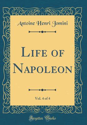 Life of Napoleon, Vol. 4 of 4 (Classic Reprint) - Jomini, Antoine Henri