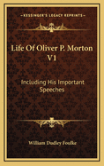 Life of Oliver P. Morton V1: Including His Important Speeches