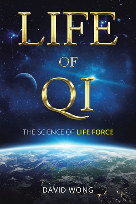 Life of Qi: The Science of Life Force, Qi Gong & Frequency Healing Technology for Health, Longevity, Meditation & Spiritual Enlightenment. - Wong, David