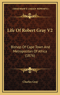 Life of Robert Gray V2: Bishop of Cape Town and Metropolitan of Africa (1876)