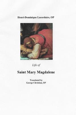 Life of Saint Mary Magdalene - Lacordaire, Op Henri- Dominique, and Christian, Op George G (Translated by)