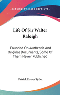 Life Of Sir Walter Raleigh: Founded On Authentic And Original Documents, Some Of Them Never Published