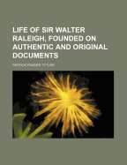 Life of Sir Walter Raleigh, Founded on Authentic and Original Documents