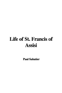 Life of St. Francis of Assisi - Sabatier, Paul