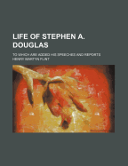 Life of Stephen A. Douglas: To Which Are Added His Speeches and Reports