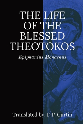 Life of the Blessed Theotokos - Epiphanius Monachus, and Curtin, D P (Translated by)