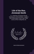 Life of the Hon. Jeremiah Smith: Ll. D., Member of Congress During Washington's Administration, Judge of the United States Circuit Court, Chief Justice of New Hampshire, Etc