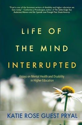 Life of the Mind Interrupted: Essays on Mental Health and Disability in Higher Education - Pryal, Katie Rose Guest