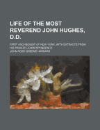 Life of the Most Reverend John Hughes, D.D., First Archbishop of New York: With Extracts from His Private Correspondence (Classic Reprint)