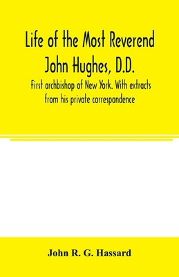 Life of the Most Reverend John Hughes, D.D., first archbishop of New York. With extracts from his private correspondence - R G Hassard, John