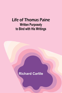 Life of Thomas Paine: Written Purposely to Bind with His Writings