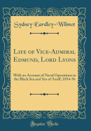 Life of Vice-Admiral Edmund, Lord Lyons: With an Account of Naval Operations in the Black Sea and Sea of Azoff, 1854-56 (Classic Reprint)