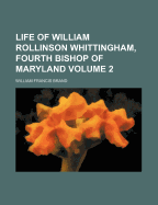 Life of William Rollinson Whittingham, Fourth Bishop of Maryland; Volume 2