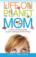Life on Planet Mom: A Down-To-Earth Guide to Your Changing Relationships