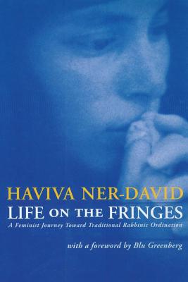 Life on the Fringes: A Feminist Journey Toward Traditional Rabbinic Ordination - Ner-David, Haviva, PhD