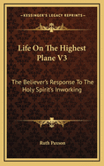 Life on the Highest Plane V3: The Believer's Response to the Holy Spirit's Inworking