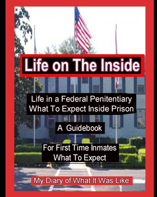 Life on The Inside: Life In A Federal Penitentiary What To Expect Inside Prison. My Daily Diary of What It Was Like. - P, J