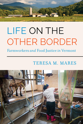 Life on the Other Border: Farmworkers and Food Justice in Vermont - Mares, Teresa M
