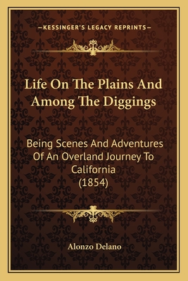 Life On The Plains And Among The Diggings: Being Scenes And Adventures Of An Overland Journey To California (1854) - Delano, Alonzo