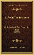 Life on the Seashore: Or Animals of Our Coasts and Bays (1880)