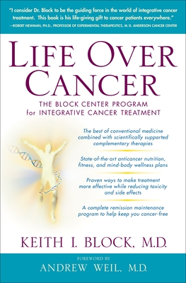 Life Over Cancer: The Block Center Program for Integrative Cancer Treatment - Block, Keith, and Weil, Andrew (Foreword by)