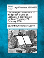 Life Peerages: Substance of the Speech of Lord St. Leonards, in the House of Lords on Thursday, 7th February 1856. - Sugden, Edward Burtenshaw