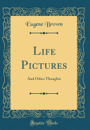 Life Pictures: And Other Thoughts (Classic Reprint)