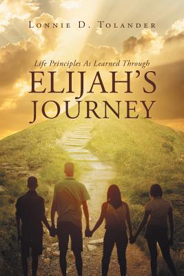 Life Principles As Learned Through Elijah's Journey - Tolander, Lonnie D