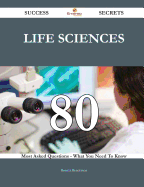 Life Sciences 80 Success Secrets - 80 Most Asked Questions on Life Sciences - What You Need to Know