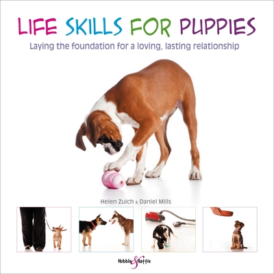Life Skills for Puppies: Laying the Foundation for a Loving, Lasting Relationship - Zulch, Helen, and Mills, Daniel, and Baumber, Peter (Photographer)