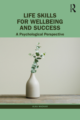 Life Skills for Wellbeing and Success: A Psychological Perspective - Wadkar, Alka