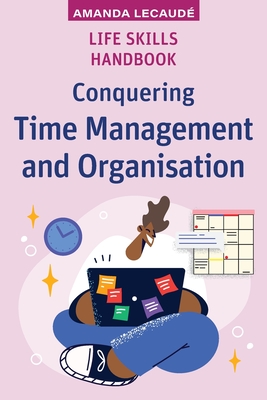 Life Skills Handbook: Conquering Time Management and Organisation - Lecaud, Amanda