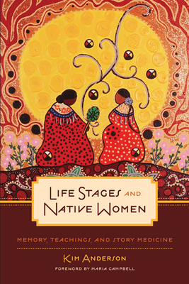 Life Stages and Native Women: Memory, Teachings, and Story Medicine - Anderson, Kim, Dr., and Campbell, Maria (Foreword by)